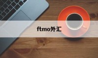 ftmo外汇(ftmo外汇交易)