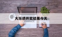 大乐透开奖结果今天(大乐透开奖结果今天最新)