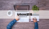 iphone退钱(iphone退款会退到哪里)