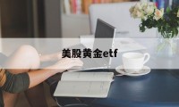 美股黄金etf(美股黄金股票有哪些)