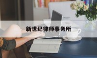 新世纪律师事务所(新世纪律师事务所电话)