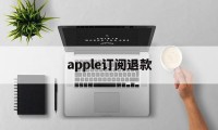 apple订阅退款(apple订阅退款成功率高吗)