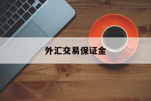 外汇交易保证金(外汇交易保证金怎么算)