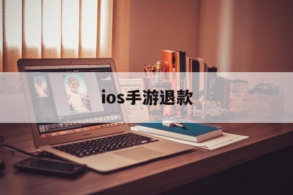 ios手游退款(IOS手游退款规则)