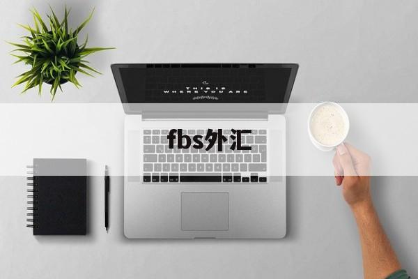 fbs外汇(fbs外汇退出中国了吗)