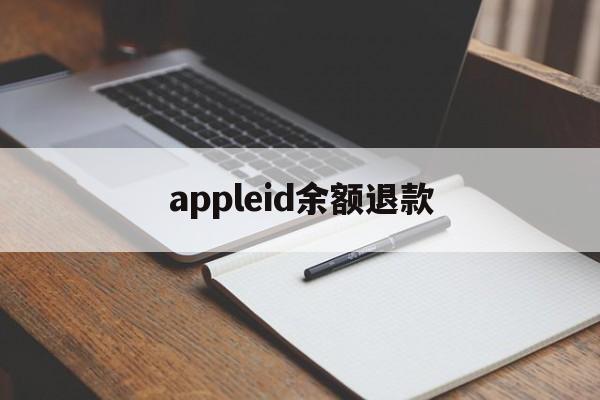 appleid余额退款(苹果id余额退款一般多久到账)